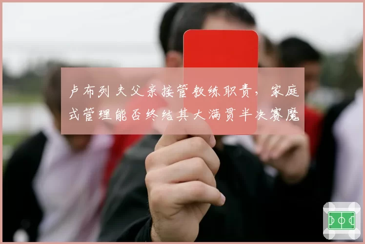 卢布列夫父亲接管教练职责,家庭式管理能否终结其大满贯半决赛魔咒?