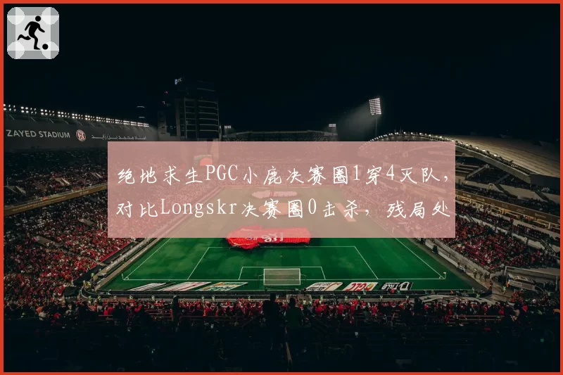 绝地求生PGC小鹿决赛圈1穿4灭队，对比Longskr决赛圈0击杀，残局处理能力两极