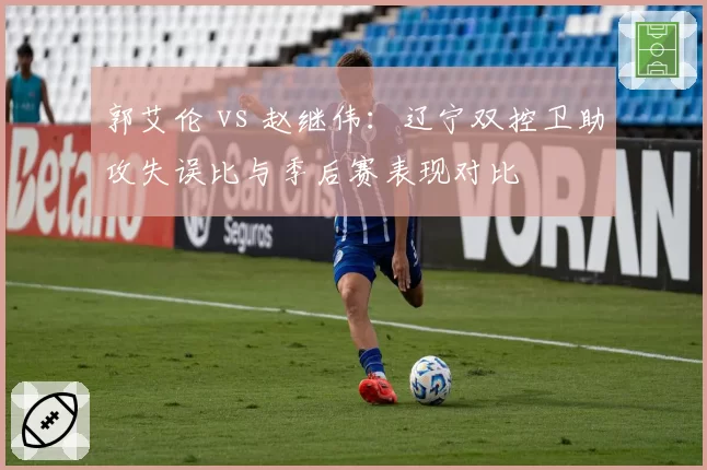郭艾伦 vs 赵继伟：辽宁双控卫助攻失误比与季后赛表现对比