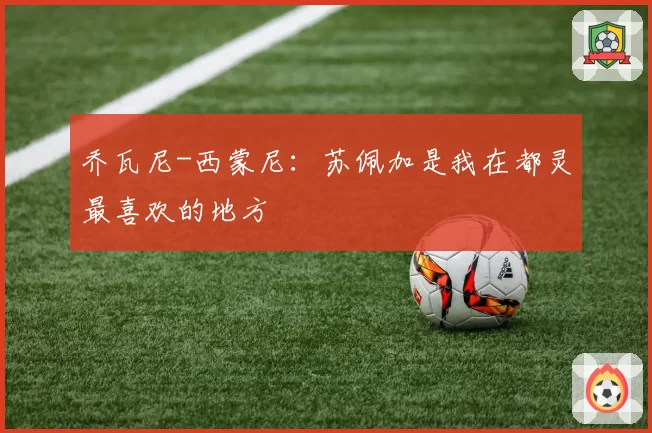 乔瓦尼-西蒙尼：苏佩加是我在都灵最喜欢的地方