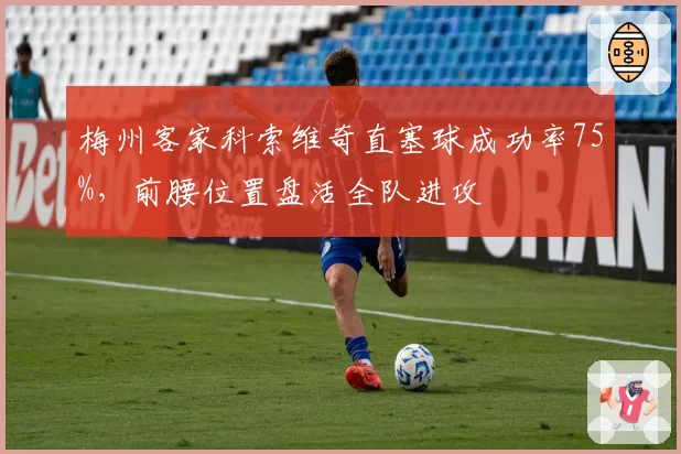 梅州客家科索维奇直塞球成功率75%，前腰位置盘活全队进攻
