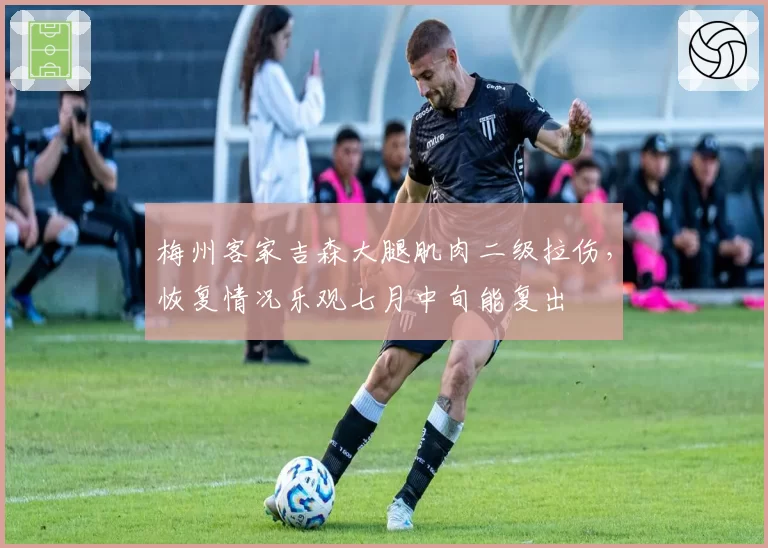 梅州客家吉森大腿肌肉二级拉伤，恢复情况乐观七月中旬能复出
