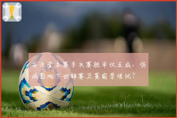 安洗莹本赛季决赛胜率仅五成,伤病影响下世锦赛卫冕前景堪忧?