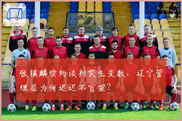 张镇麟续约谈判突生变数，辽宁管理层为何迟迟不官宣？