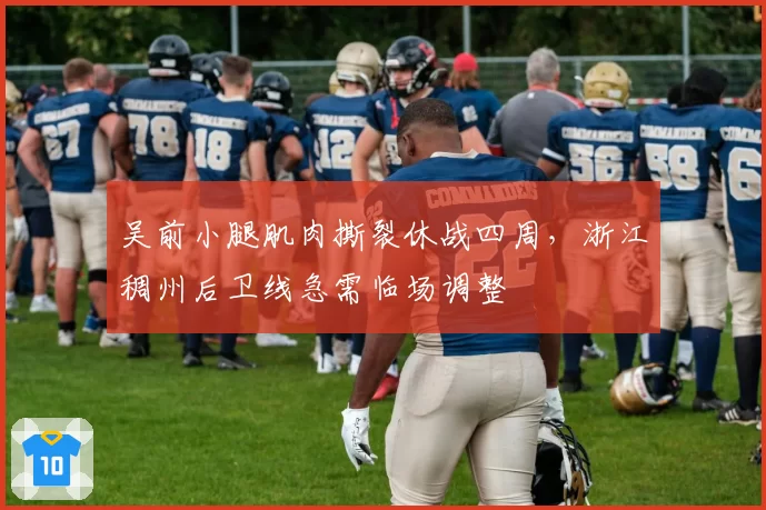 吴前小腿肌肉撕裂休战四周，浙江稠州后卫线急需临场调整