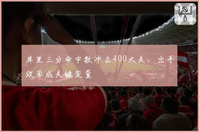 库里三分命中数冲击400大关，出手效率成关键变量