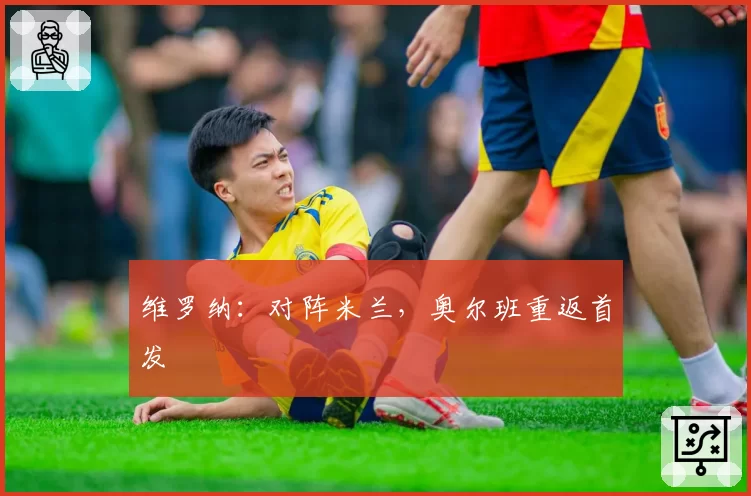 维罗纳:对阵米兰,奥尔班重返首发