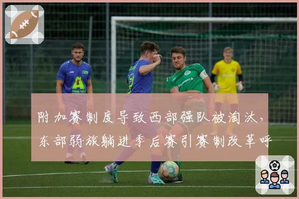 附加赛制度导致西部强队被淘汰，东部弱旅躺进季后赛引赛制改革呼声