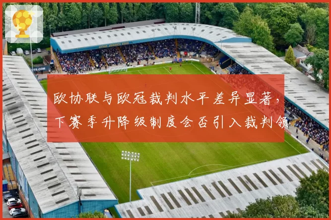 欧协联与欧冠裁判水平差异显著,下赛季升降级制度会否引入裁判领域?