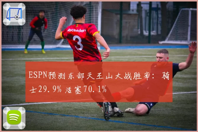 ESPN预测东部天王山大战胜率：骑士29.9% 活塞70.1%