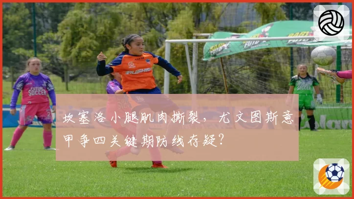坎塞洛小腿肌肉撕裂，尤文图斯意甲争四关键期防线存疑？