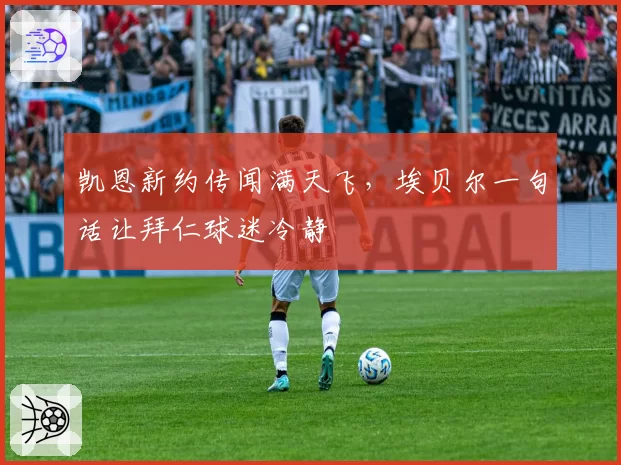 凯恩新约传闻满天飞，埃贝尔一句话让拜仁球迷冷静