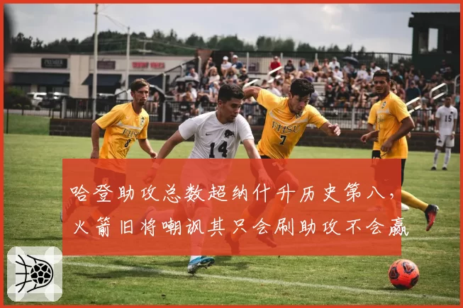哈登助攻总数超纳什升历史第八，火箭旧将嘲讽其只会刷助攻不会赢球