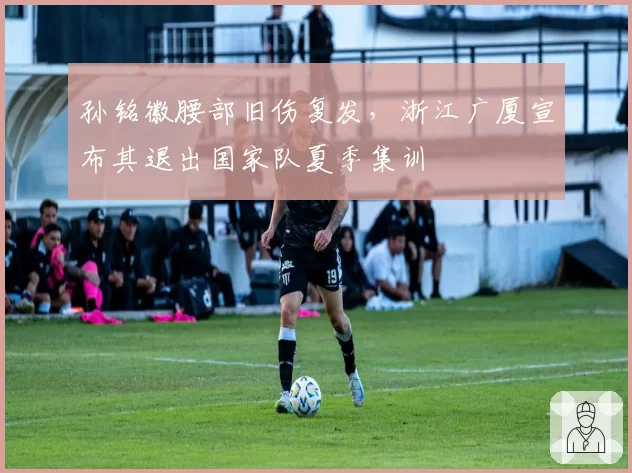 孙铭徽腰部旧伤复发,浙江广厦宣布其退出国家队夏季集训