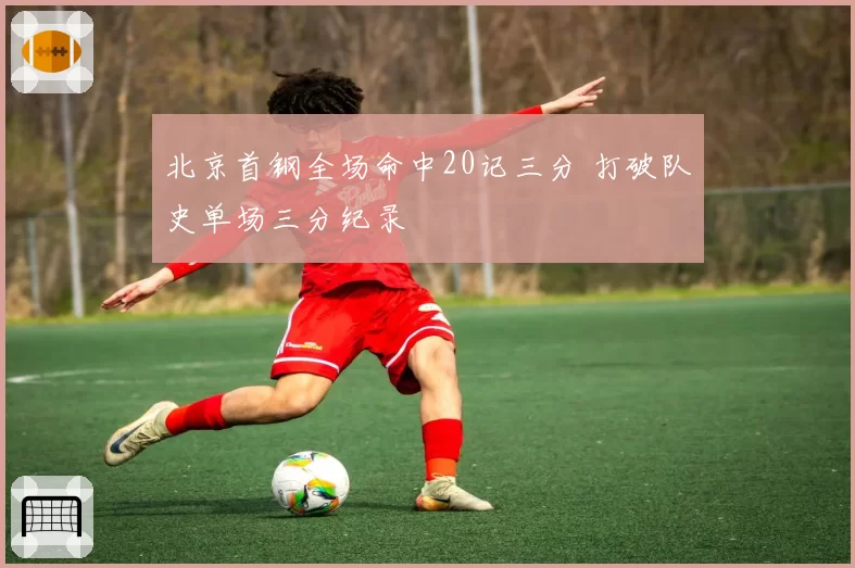北京首钢全场命中20记三分 打破队史单场三分纪录