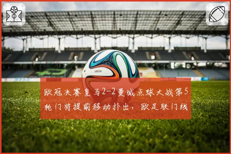 欧冠决赛皇马2-2曼城点球大战第5轮门将提前移动扑出，欧足联门线鹰眼呼声再起