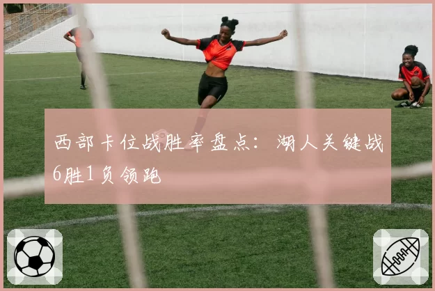 西部卡位战胜率盘点:湖人关键战6胜1负领跑