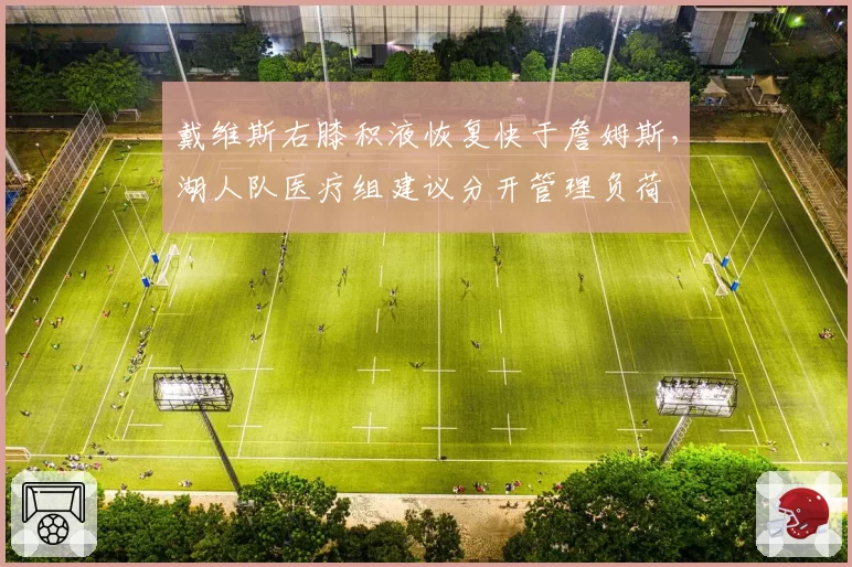 戴维斯右膝积液恢复快于詹姆斯，湖人队医疗组建议分开管理负荷