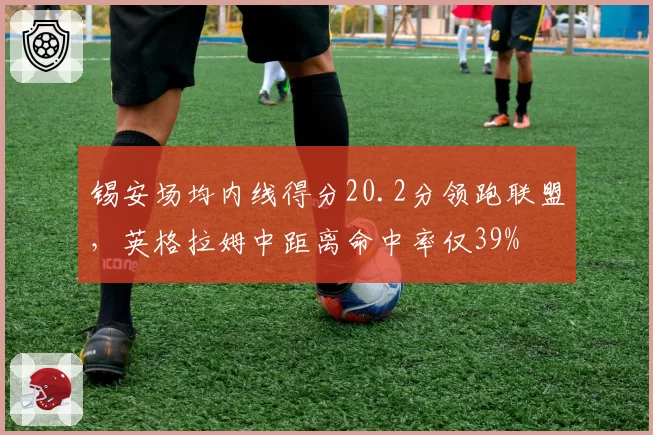 锡安场均内线得分20.2分领跑联盟，英格拉姆中距离命中率仅39%