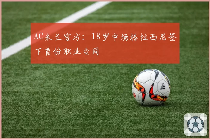 AC米兰官方：18岁中场格拉西尼签下首份职业合同