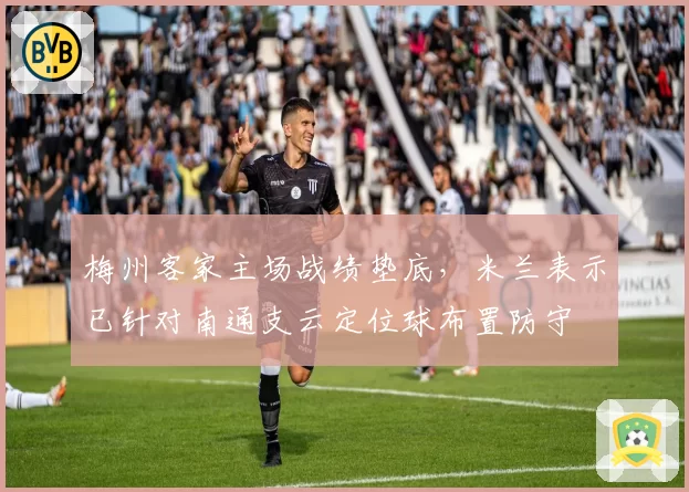 梅州客家主场战绩垫底，米兰表示已针对南通支云定位球布置防守