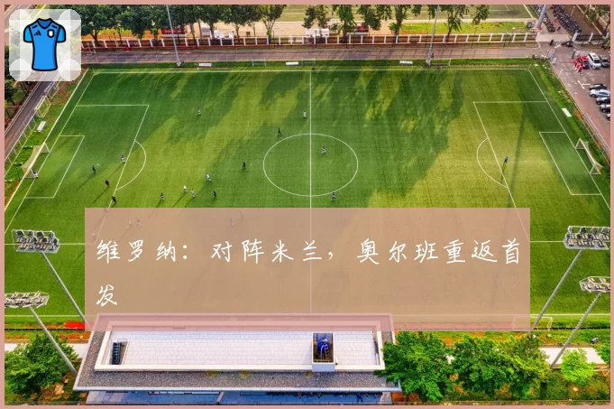 维罗纳：对阵米兰，奥尔班重返首发