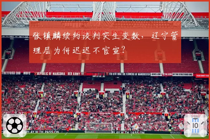 张镇麟续约谈判突生变数，辽宁管理层为何迟迟不官宣？
