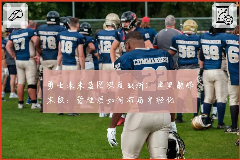 勇士未来蓝图深度剖析：库里巅峰末段，管理层如何布局年轻化