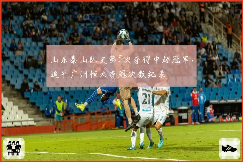 山东泰山队史第5次夺得中超冠军，追平广州恒大夺冠次数纪录