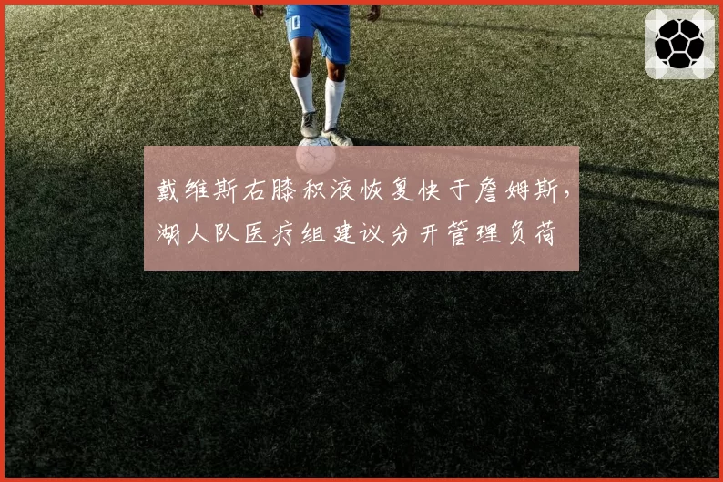 戴维斯右膝积液恢复快于詹姆斯，湖人队医疗组建议分开管理负荷